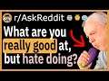 What are you exceptionally good at, but hate doing? - (r/AskReddit)