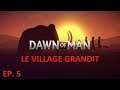 DAWN OF MAN EP. 5: LE VILLAGE GRANDIT - LET'S PLAY FR AVEC DEASO
