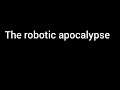 The robotic apocalypse Part 1 & 2