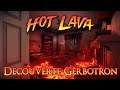 Hot Lava - Découverte Gerbotron