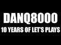 DanQ8000: 10 Years Of Let's Plays