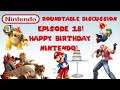 Nintendo Roundtable Discussion Episode 18! Happy Birthday Nintendo!