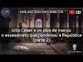 Júlio César e os idos de março: o assassinato que condenou a República - parte 2- H5M#26